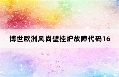 博世欧洲风尚壁挂炉故障代码16