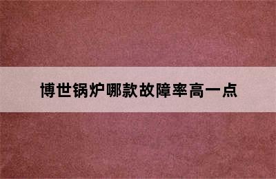 博世锅炉哪款故障率高一点