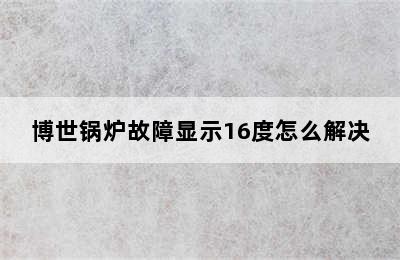 博世锅炉故障显示16度怎么解决