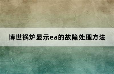 博世锅炉显示ea的故障处理方法