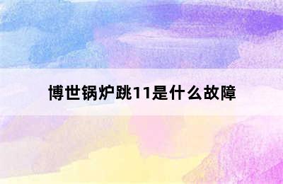 博世锅炉跳11是什么故障