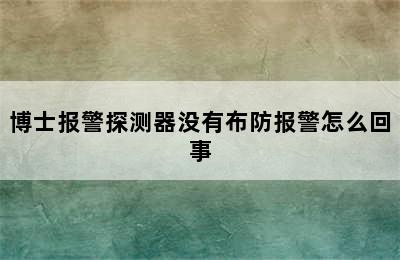 博士报警探测器没有布防报警怎么回事