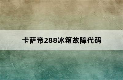 卡萨帝288冰箱故障代码