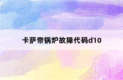 卡萨帝锅炉故障代码d10