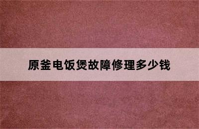 原釜电饭煲故障修理多少钱