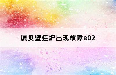 厦贝壁挂炉出现故障e02