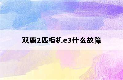 双鹿2匹柜机e3什么故障