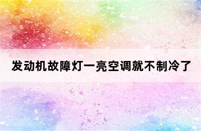 发动机故障灯一亮空调就不制冷了