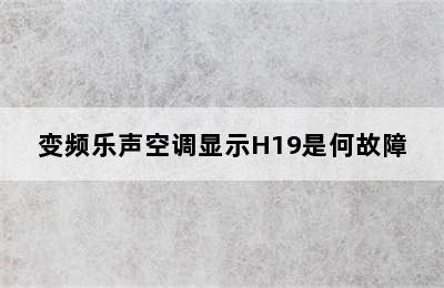 变频乐声空调显示H19是何故障