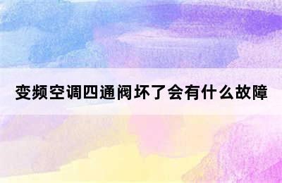 变频空调四通阀坏了会有什么故障