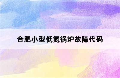 合肥小型低氮锅炉故障代码