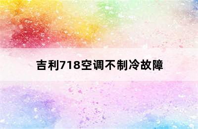 吉利718空调不制冷故障