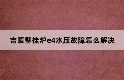 吉暖壁挂炉e4水压故障怎么解决