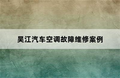 吴江汽车空调故障维修案例