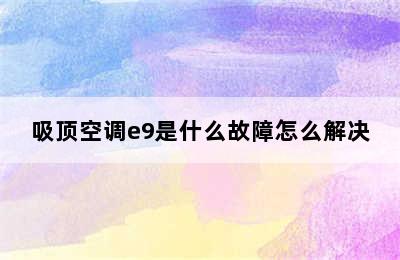 吸顶空调e9是什么故障怎么解决