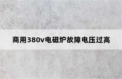 商用380v电磁炉故障电压过高