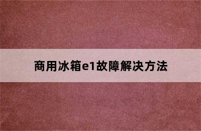 商用冰箱e1故障解决方法