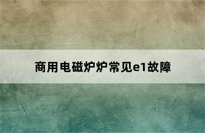 商用电磁炉炉常见e1故障