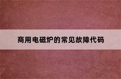 商用电磁炉的常见故障代码