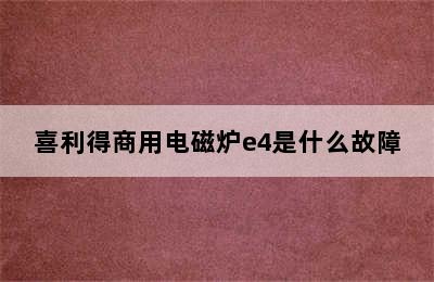 喜利得商用电磁炉e4是什么故障