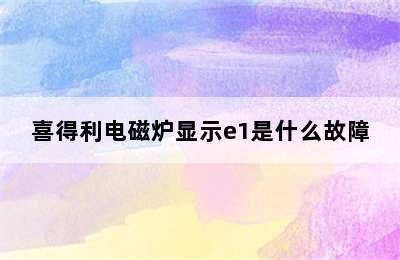 喜得利电磁炉显示e1是什么故障