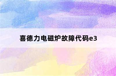 喜德力电磁炉故障代码e3