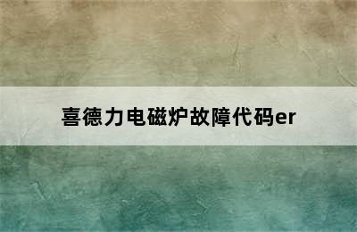 喜德力电磁炉故障代码er