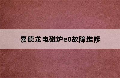 嘉德龙电磁炉e0故障维修