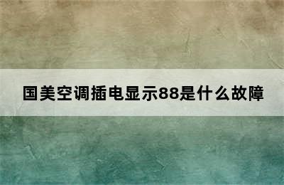 国美空调插电显示88是什么故障