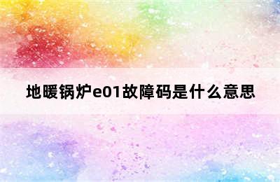 地暖锅炉e01故障码是什么意思