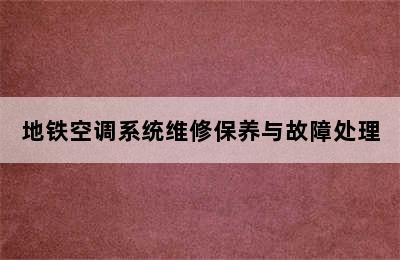 地铁空调系统维修保养与故障处理