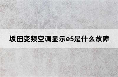 坂田变频空调显示e5是什么故障