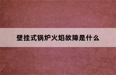 壁挂式锅炉火焰故障是什么