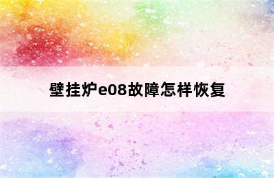 壁挂炉e08故障怎样恢复