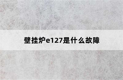 壁挂炉e127是什么故障