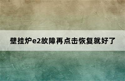 壁挂炉e2故障再点击恢复就好了