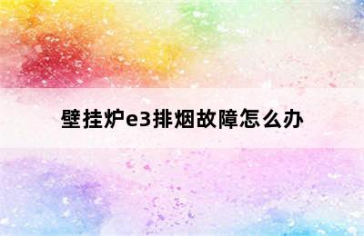 壁挂炉e3排烟故障怎么办