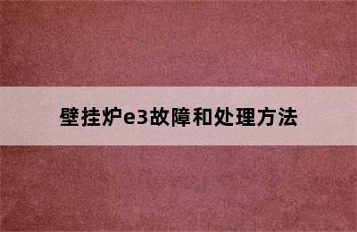 壁挂炉e3故障和处理方法