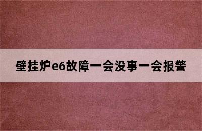 壁挂炉e6故障一会没事一会报警