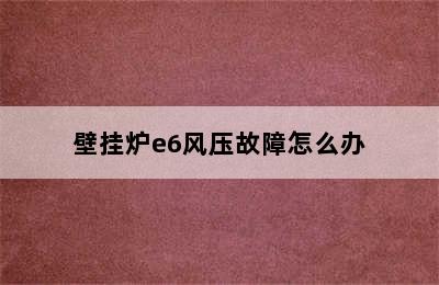 壁挂炉e6风压故障怎么办