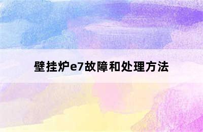 壁挂炉e7故障和处理方法