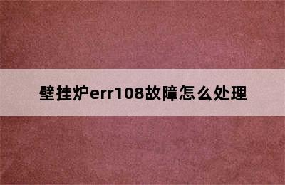 壁挂炉err108故障怎么处理