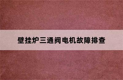 壁挂炉三通阀电机故障排查