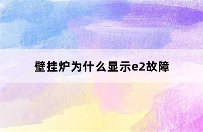 壁挂炉为什么显示e2故障