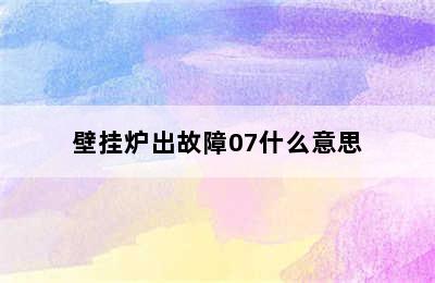 壁挂炉出故障07什么意思