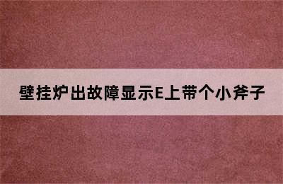 壁挂炉出故障显示E上带个小斧子