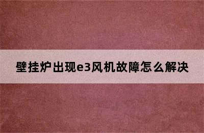 壁挂炉出现e3风机故障怎么解决