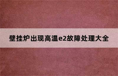 壁挂炉出现高温e2故障处理大全