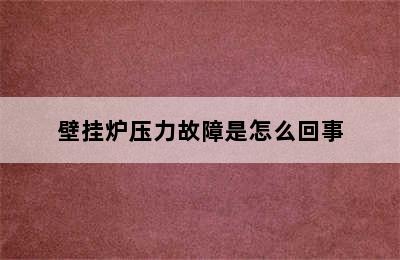 壁挂炉压力故障是怎么回事