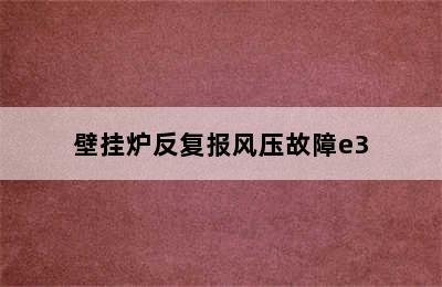 壁挂炉反复报风压故障e3